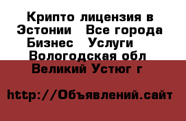 Крипто лицензия в Эстонии - Все города Бизнес » Услуги   . Вологодская обл.,Великий Устюг г.